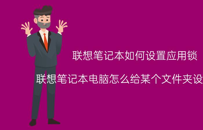 联想笔记本如何设置应用锁 联想笔记本电脑怎么给某个文件夹设置密码？